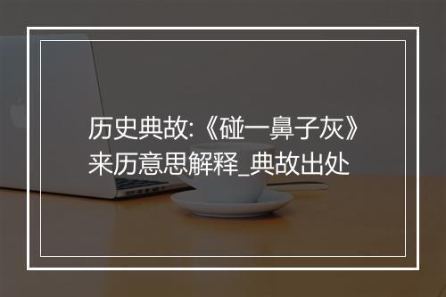 历史典故:《碰一鼻子灰》来历意思解释_典故出处