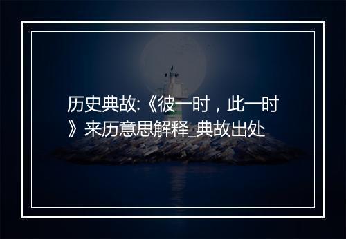 历史典故:《彼一时，此一时》来历意思解释_典故出处