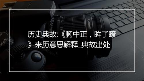 历史典故:《胸中正，眸子瞭》来历意思解释_典故出处