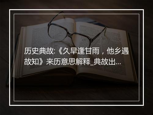 历史典故:《久旱逢甘雨，他乡遇故知》来历意思解释_典故出处