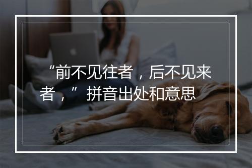 “前不见往者，后不见来者，”拼音出处和意思