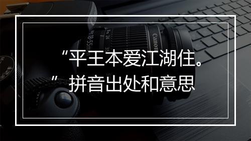 “平王本爱江湖住。”拼音出处和意思