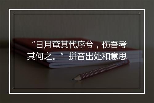 “日月奄其代序兮，伤吾考其何之。”拼音出处和意思