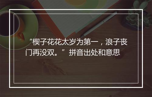 “楔子花花太岁为第一，浪子丧门再没双。”拼音出处和意思