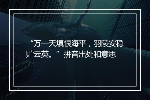 “万一天填恨海平，羽陵安稳贮云英。”拼音出处和意思