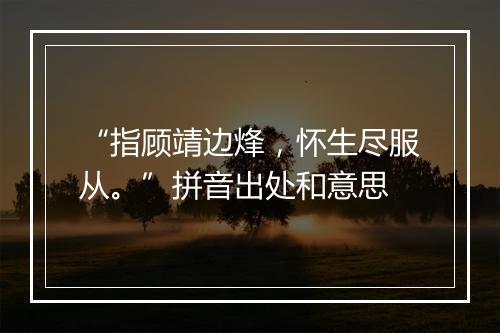 “指顾靖边烽，怀生尽服从。”拼音出处和意思