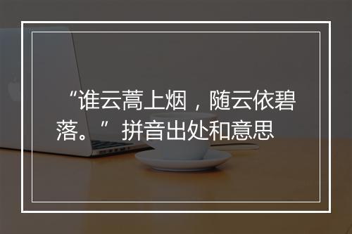 “谁云蒿上烟，随云依碧落。”拼音出处和意思