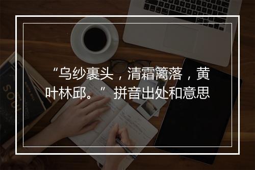 “乌纱裹头，清霜篱落，黄叶林邱。”拼音出处和意思