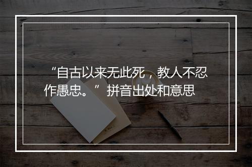 “自古以来无此死，教人不忍作愚忠。”拼音出处和意思