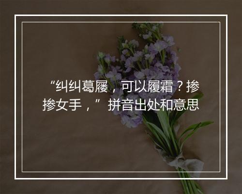 “纠纠葛屦，可以履霜？掺掺女手，”拼音出处和意思