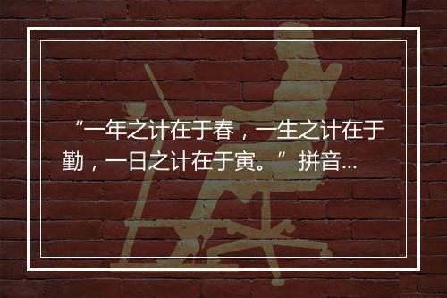 “一年之计在于春，一生之计在于勤，一日之计在于寅。”拼音出处和意思