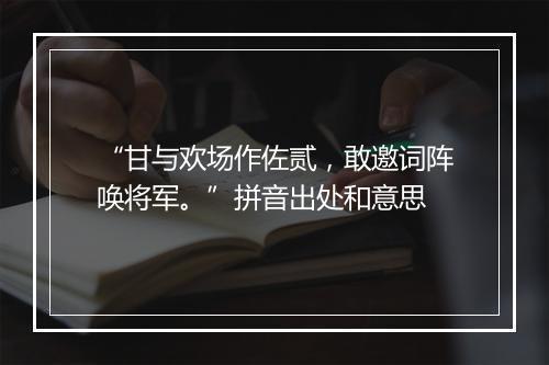 “甘与欢场作佐贰，敢邀词阵唤将军。”拼音出处和意思