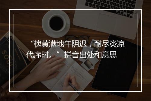 “槐黄满地午阴迟，耐尽炎凉代序时。”拼音出处和意思