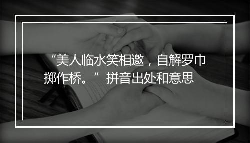 “美人临水笑相邀，自解罗巾掷作桥。”拼音出处和意思