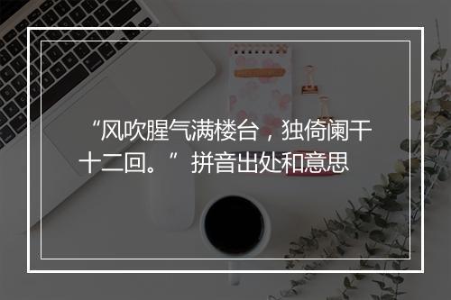 “风吹腥气满楼台，独倚阑干十二回。”拼音出处和意思