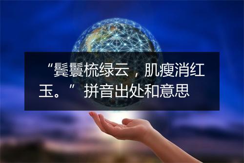 “鬓鬟梳绿云，肌瘦消红玉。”拼音出处和意思