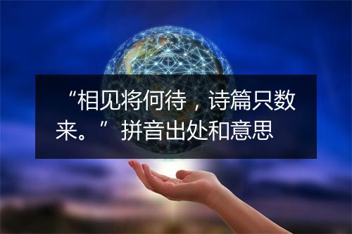 “相见将何待，诗篇只数来。”拼音出处和意思