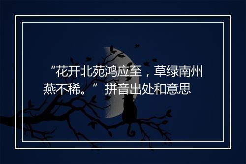 “花开北苑鸿应至，草绿南州燕不稀。”拼音出处和意思