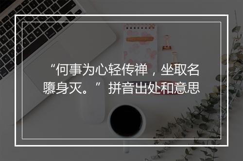 “何事为心轻传禅，坐取名隳身灭。”拼音出处和意思