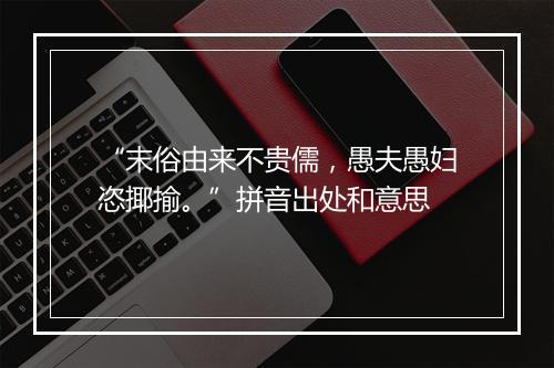 “末俗由来不贵儒，愚夫愚妇恣揶揄。”拼音出处和意思