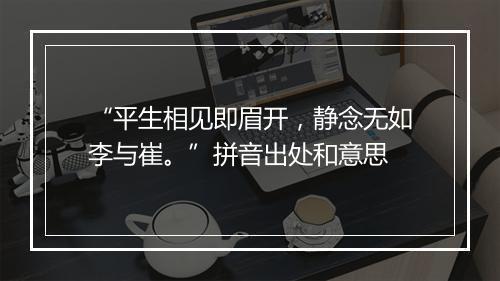 “平生相见即眉开，静念无如李与崔。”拼音出处和意思