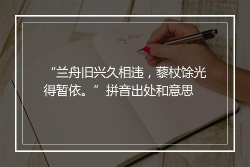 “兰舟旧兴久相违，藜杖馀光得暂依。”拼音出处和意思