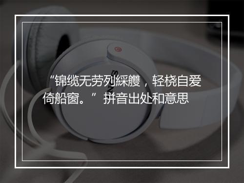 “锦缆无劳列綵艭，轻桡自爱倚船窗。”拼音出处和意思