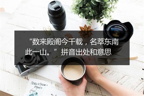 “数来殿阁今千载，名萃东南此一山。”拼音出处和意思