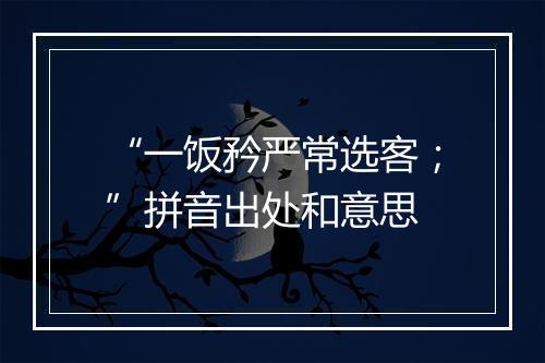 “一饭矜严常选客；”拼音出处和意思