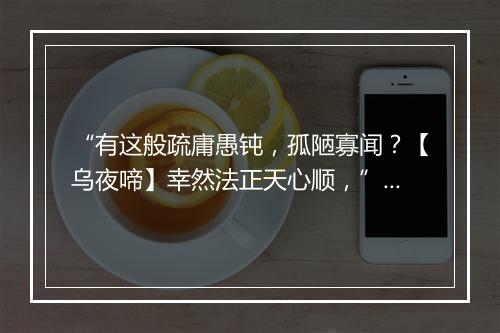 “有这般疏庸愚钝，孤陋寡闻？【乌夜啼】幸然法正天心顺，”拼音出处和意思