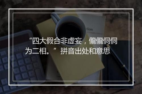 “四大假合非虚妄，儱儱侗侗为二相。”拼音出处和意思