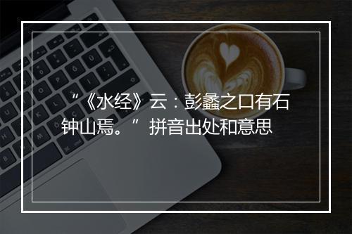 “《水经》云：彭蠡之口有石钟山焉。”拼音出处和意思