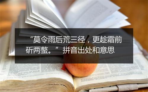 “莫令雨后荒三径，更趁霜前斫两螯。”拼音出处和意思