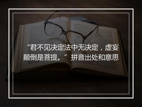 “君不见决定法中无决定，虚妄颠倒是菩提。”拼音出处和意思