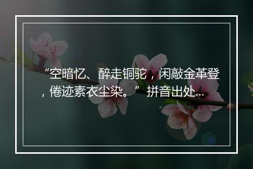 “空暗忆、醉走铜驼，闲敲金革登，倦迹素衣尘染。”拼音出处和意思