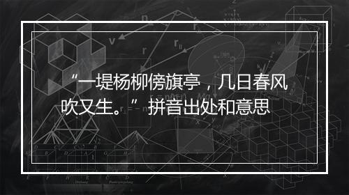 “一堤杨柳傍旗亭，几日春风吹又生。”拼音出处和意思