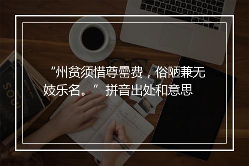 “州贫须惜尊罍费，俗陋兼无妓乐名。”拼音出处和意思