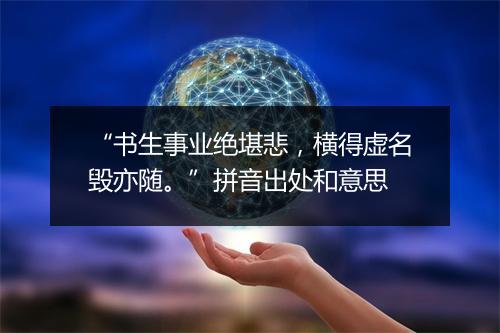 “书生事业绝堪悲，横得虚名毁亦随。”拼音出处和意思