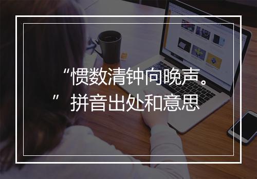 “惯数清钟向晚声。”拼音出处和意思