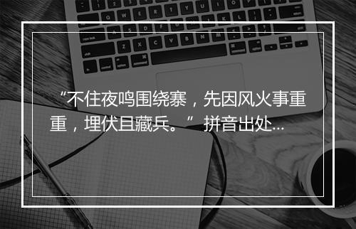 “不住夜鸣围绕寨，先因风火事重重，埋伏且藏兵。”拼音出处和意思