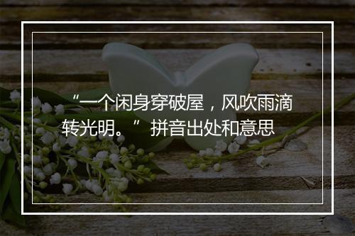 “一个闲身穿破屋，风吹雨滴转光明。”拼音出处和意思