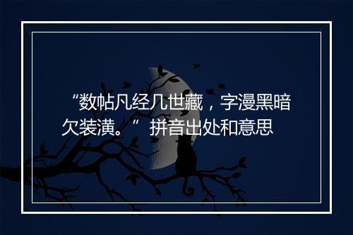 “数帖凡经几世藏，字漫黑暗欠装潢。”拼音出处和意思