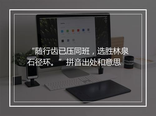 “随行齿已压同班，选胜林泉石径环。”拼音出处和意思