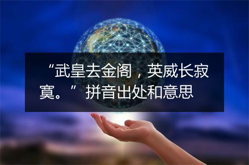 “武皇去金阁，英威长寂寞。”拼音出处和意思