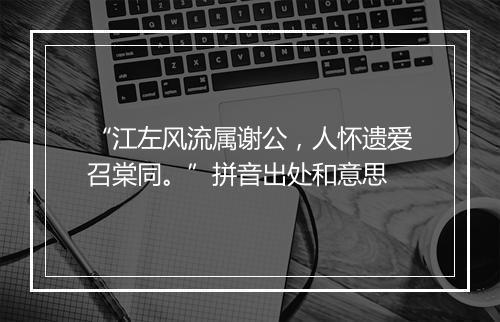 “江左风流属谢公，人怀遗爱召棠同。”拼音出处和意思