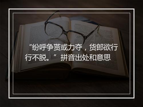 “纷呼争贳或力夺，货郎欲行行不脱。”拼音出处和意思