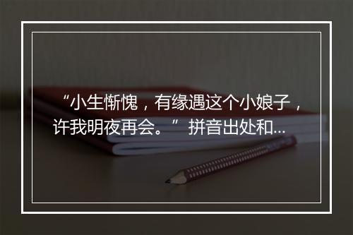 “小生惭愧，有缘遇这个小娘子，许我明夜再会。”拼音出处和意思