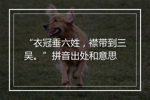 “衣冠垂六姓，襟带到三吴。”拼音出处和意思