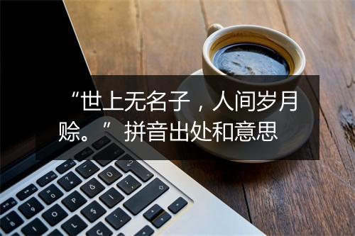 “世上无名子，人间岁月赊。”拼音出处和意思