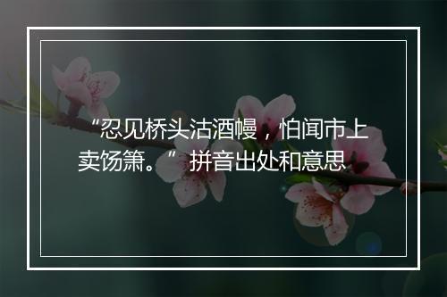 “忍见桥头沽酒幔，怕闻市上卖饧箫。”拼音出处和意思